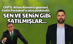 CHP’li Kemerci gazeteci Fatih Portakal’a ateş püskürdü: Sen ve senin gibi satılmışlar…