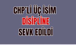 CHP'li üç isim disipline sevk edildi