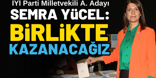 İYİ Parti Milletvekili Aday Adayı Semra Yücel; "Birlikte Kazanacağız"